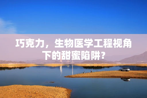 巧克力，生物医学工程视角下的甜蜜陷阱？