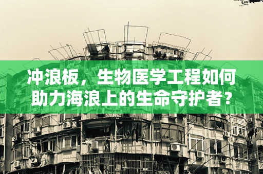 冲浪板，生物医学工程如何助力海浪上的生命守护者？