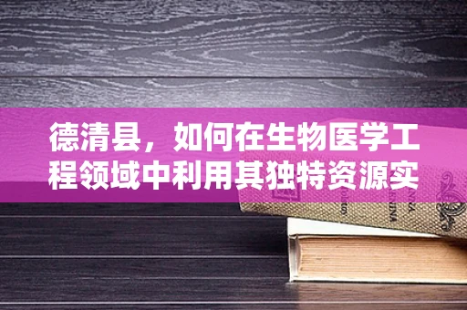 德清县，如何在生物医学工程领域中利用其独特资源实现创新突破？