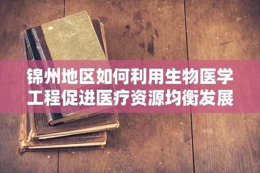 锦州地区如何利用生物医学工程促进医疗资源均衡发展？