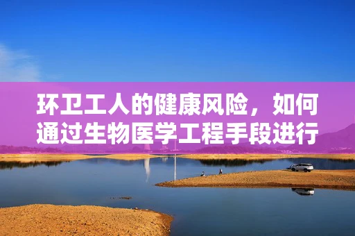 环卫工人的健康风险，如何通过生物医学工程手段进行防护？