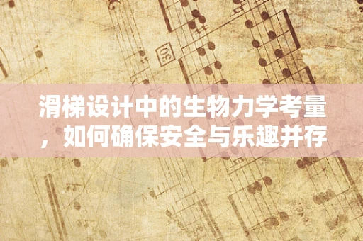 滑梯设计中的生物力学考量，如何确保安全与乐趣并存？