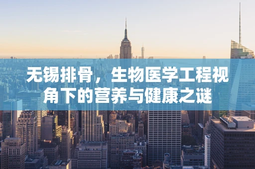 无锡排骨，生物医学工程视角下的营养与健康之谜