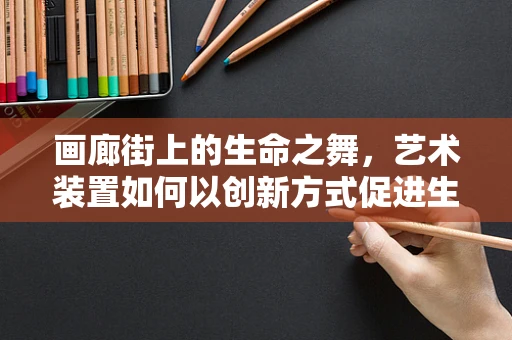 画廊街上的生命之舞，艺术装置如何以创新方式促进生物医学信息传播？