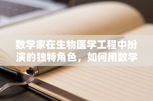 数学家在生物医学工程中扮演的独特角色，如何用数学语言解读生命奥秘？
