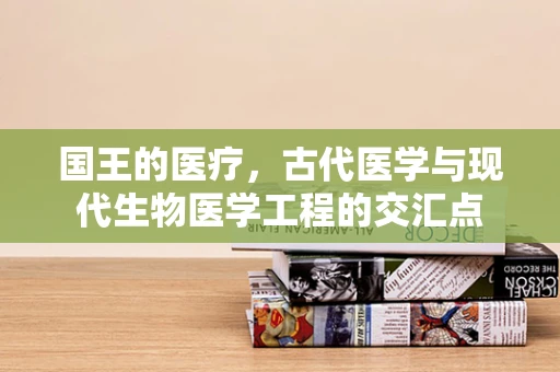 国王的医疗，古代医学与现代生物医学工程的交汇点