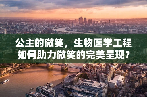 公主的微笑，生物医学工程如何助力微笑的完美呈现？