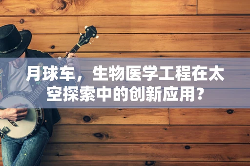 月球车，生物医学工程在太空探索中的创新应用？