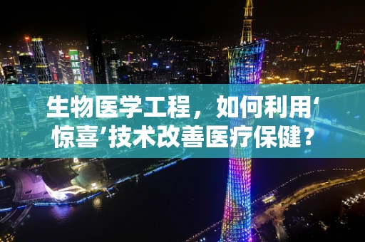 生物医学工程，如何利用‘惊喜’技术改善医疗保健？