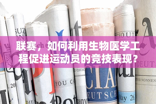 联赛，如何利用生物医学工程促进运动员的竞技表现？