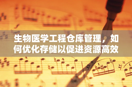 生物医学工程仓库管理，如何优化存储以促进资源高效利用？