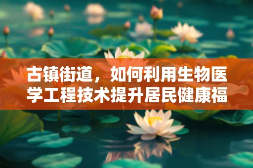 古镇街道，如何利用生物医学工程技术提升居民健康福祉？
