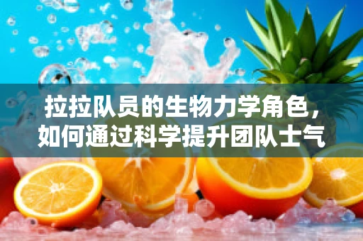 拉拉队员的生物力学角色，如何通过科学提升团队士气？