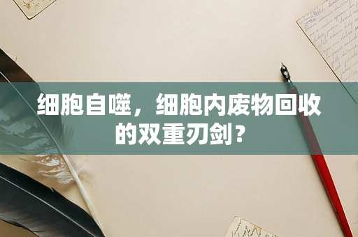 细胞自噬，细胞内废物回收的双重刃剑？