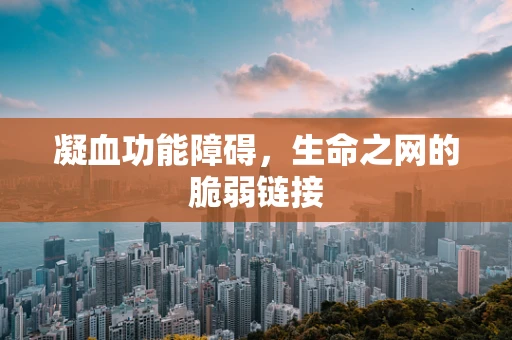 凝血功能障碍，生命之网的脆弱链接