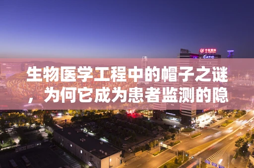 生物医学工程中的帽子之谜，为何它成为患者监测的隐形守护者？