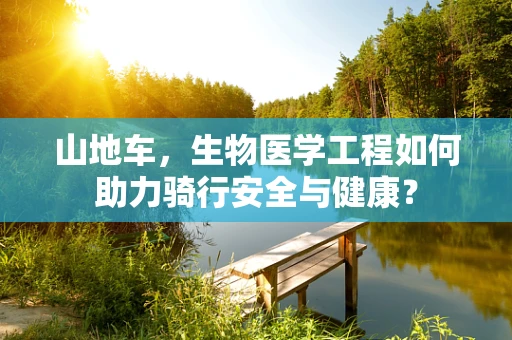 山地车，生物医学工程如何助力骑行安全与健康？