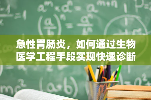 急性胃肠炎，如何通过生物医学工程手段实现快速诊断与治疗？