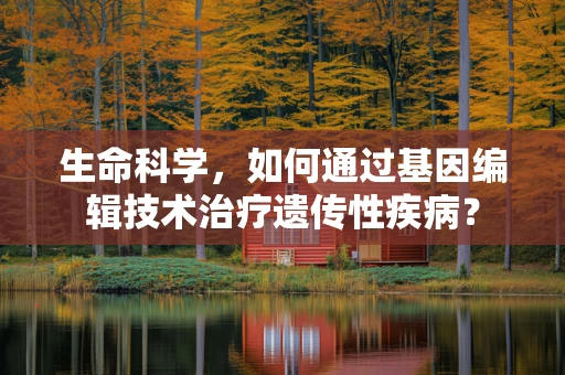 生命科学，如何通过基因编辑技术治疗遗传性疾病？