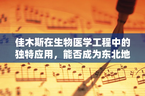 佳木斯在生物医学工程中的独特应用，能否成为东北地区的新兴健康科技中心？