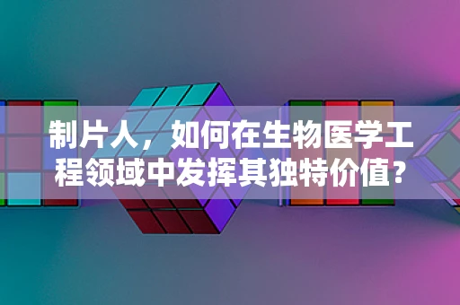 制片人，如何在生物医学工程领域中发挥其独特价值？