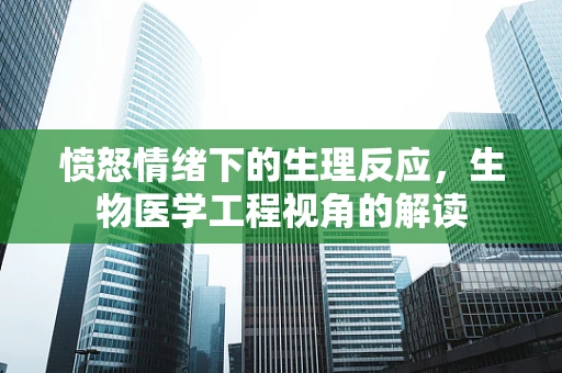 愤怒情绪下的生理反应，生物医学工程视角的解读
