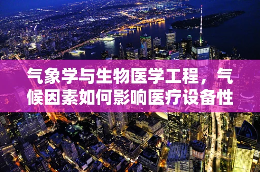 气象学与生物医学工程，气候因素如何影响医疗设备性能？