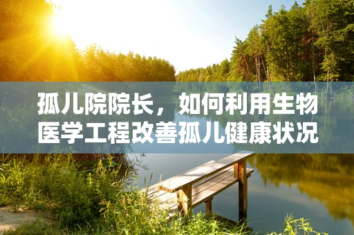 孤儿院院长，如何利用生物医学工程改善孤儿健康状况？
