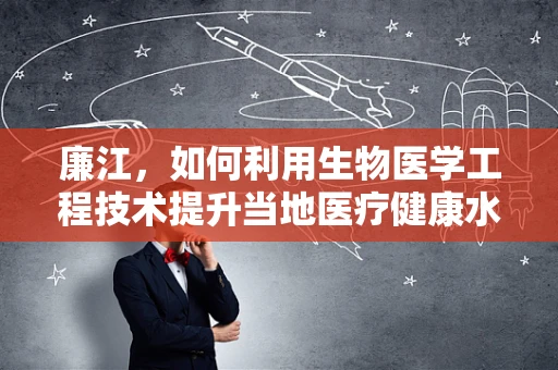 廉江，如何利用生物医学工程技术提升当地医疗健康水平？
