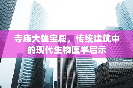 寺庙大雄宝殿，传统建筑中的现代生物医学启示