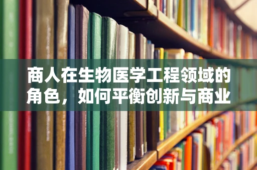 商人在生物医学工程领域的角色，如何平衡创新与商业利益？
