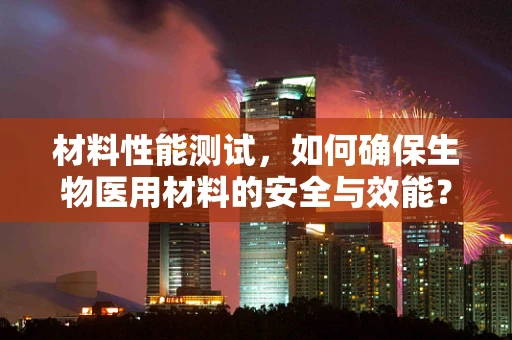 材料性能测试，如何确保生物医用材料的安全与效能？