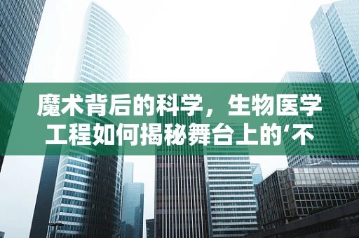 魔术背后的科学，生物医学工程如何揭秘舞台上的‘不可能’？