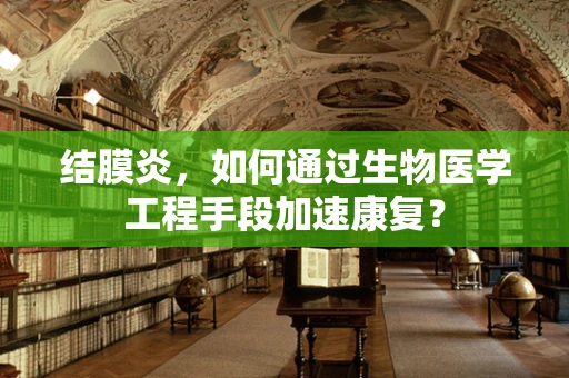 结膜炎，如何通过生物医学工程手段加速康复？