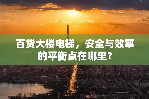 百货大楼电梯，安全与效率的平衡点在哪里？