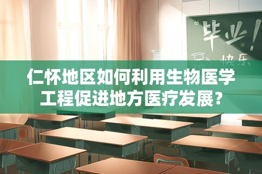 仁怀地区如何利用生物医学工程促进地方医疗发展？