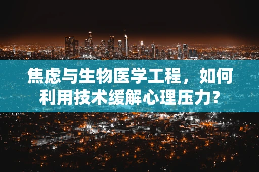 焦虑与生物医学工程，如何利用技术缓解心理压力？