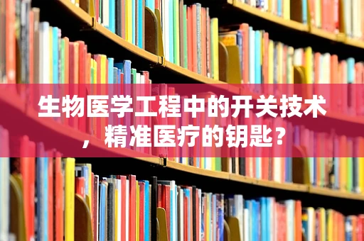 生物医学工程中的开关技术，精准医疗的钥匙？
