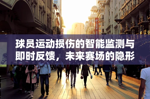 球员运动损伤的智能监测与即时反馈，未来赛场的隐形守护者？