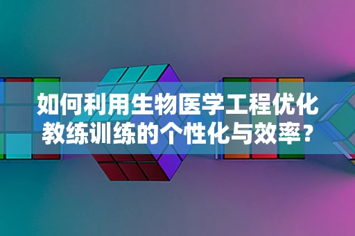 如何利用生物医学工程优化教练训练的个性化与效率？