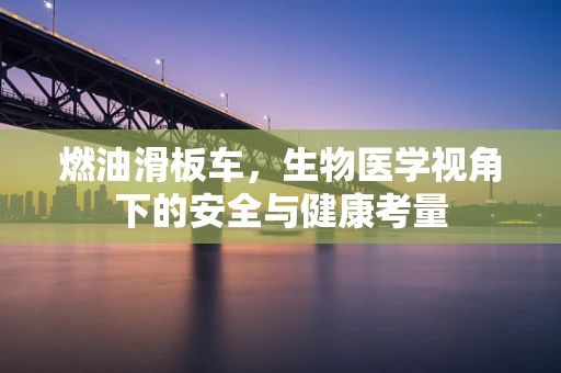 燃油滑板车，生物医学视角下的安全与健康考量