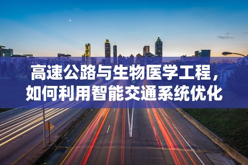高速公路与生物医学工程，如何利用智能交通系统优化医疗物资运输？