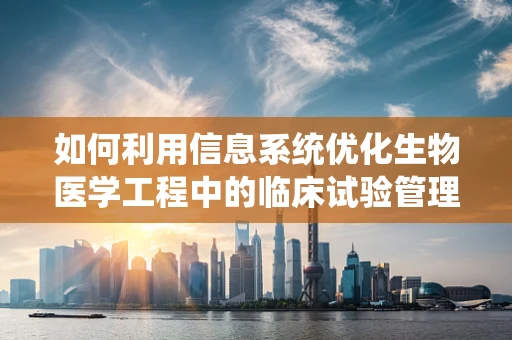 如何利用信息系统优化生物医学工程中的临床试验管理？