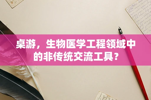 桌游，生物医学工程领域中的非传统交流工具？