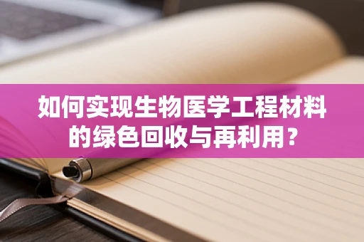 如何实现生物医学工程材料的绿色回收与再利用？