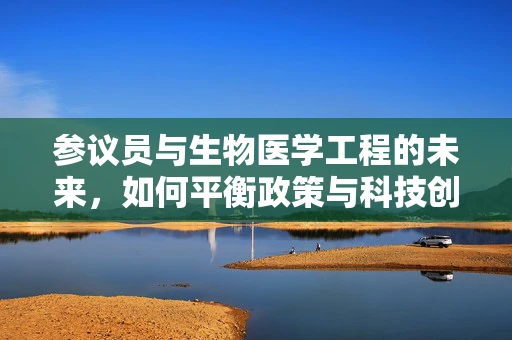 参议员与生物医学工程的未来，如何平衡政策与科技创新？