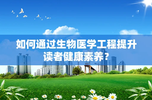 如何通过生物医学工程提升读者健康素养？