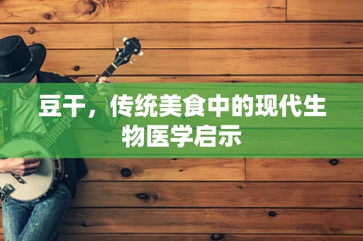豆干，传统美食中的现代生物医学启示
