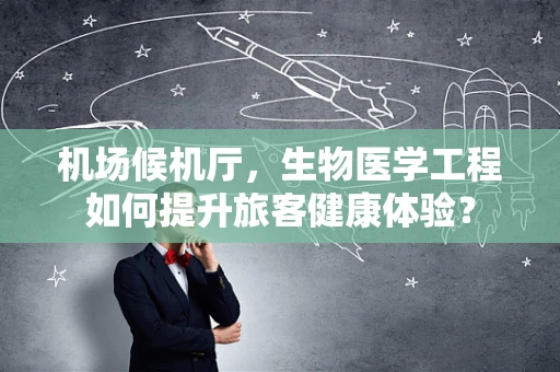 机场候机厅，生物医学工程如何提升旅客健康体验？