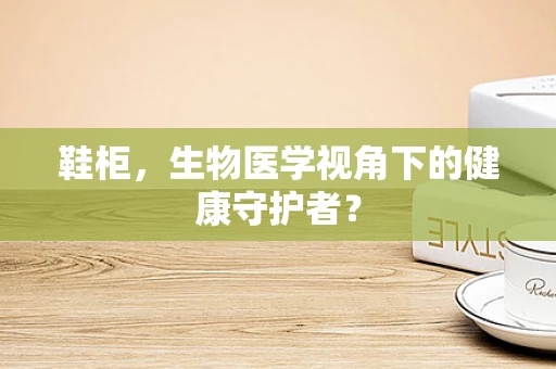 鞋柜，生物医学视角下的健康守护者？